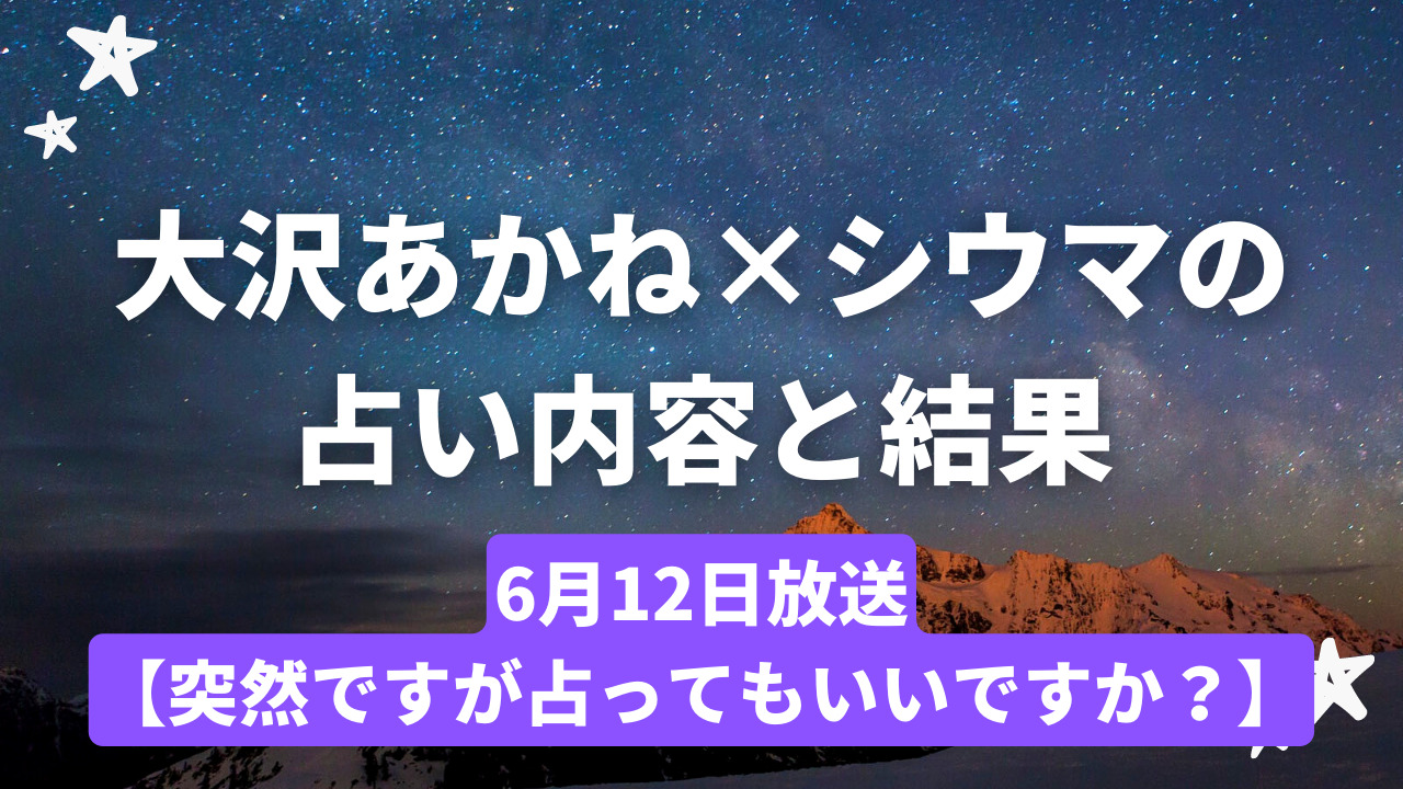 大沢あかね×シウマの占い内容と結果！6月12日【突然ですが占ってもいいですか？】
